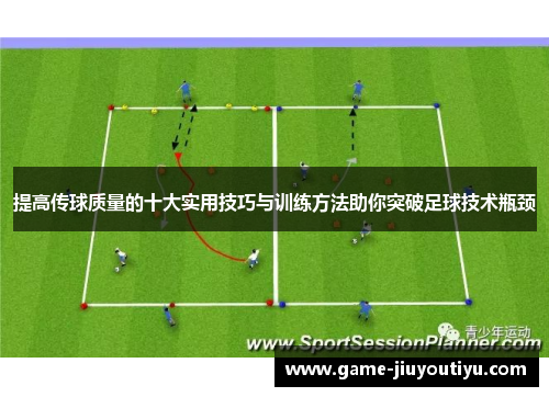 提高传球质量的十大实用技巧与训练方法助你突破足球技术瓶颈