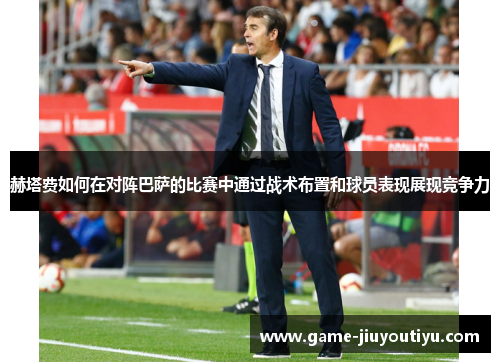 赫塔费如何在对阵巴萨的比赛中通过战术布置和球员表现展现竞争力