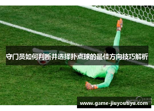 守门员如何判断并选择扑点球的最佳方向技巧解析