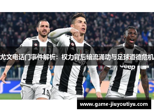 尤文电话门事件解析：权力背后暗流涌动与足球道德危机