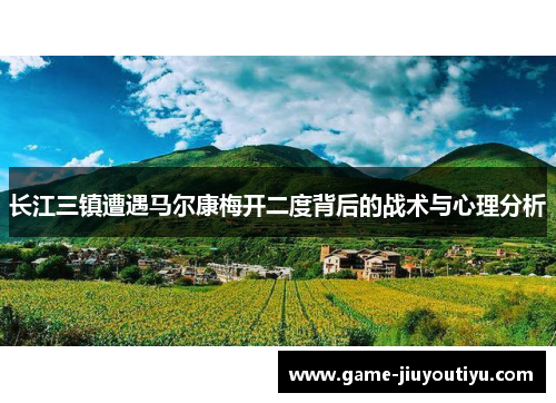 长江三镇遭遇马尔康梅开二度背后的战术与心理分析