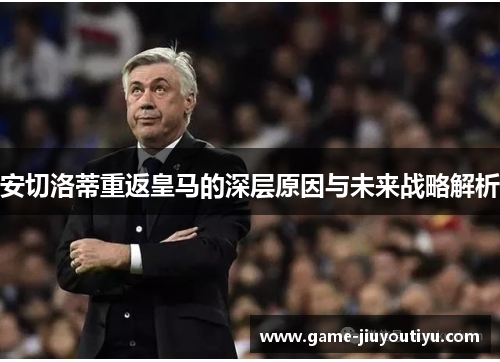 安切洛蒂重返皇马的深层原因与未来战略解析