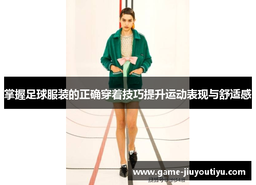 掌握足球服装的正确穿着技巧提升运动表现与舒适感