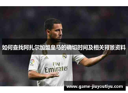 如何查找阿扎尔加盟皇马的确切时间及相关背景资料