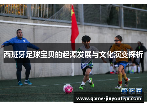 西班牙足球宝贝的起源发展与文化演变探析