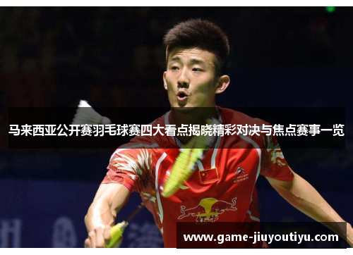 马来西亚公开赛羽毛球赛四大看点揭晓精彩对决与焦点赛事一览