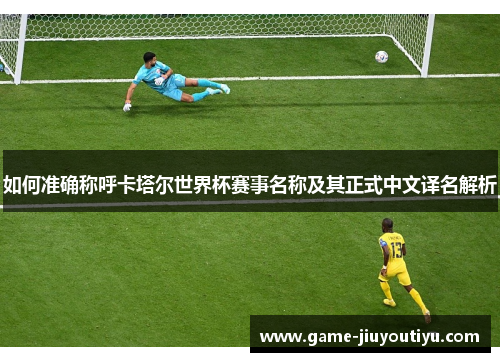 如何准确称呼卡塔尔世界杯赛事名称及其正式中文译名解析