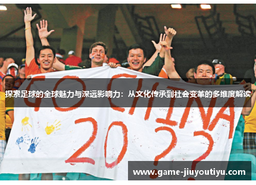 探索足球的全球魅力与深远影响力：从文化传承到社会变革的多维度解读