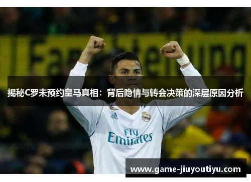揭秘C罗未预约皇马真相：背后隐情与转会决策的深层原因分析