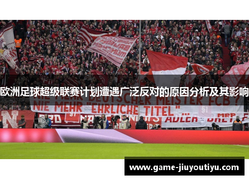 欧洲足球超级联赛计划遭遇广泛反对的原因分析及其影响