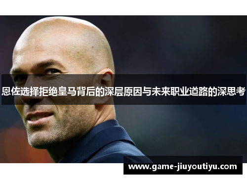 恩佐选择拒绝皇马背后的深层原因与未来职业道路的深思考