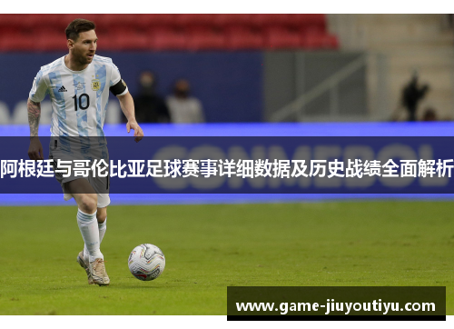 阿根廷与哥伦比亚足球赛事详细数据及历史战绩全面解析