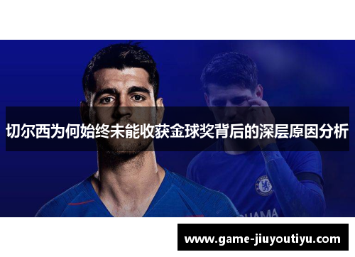 切尔西为何始终未能收获金球奖背后的深层原因分析