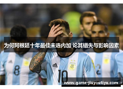 为何阿根廷十年最佳未选内加 论其错失与影响因素
