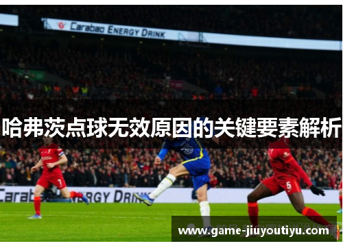 哈弗茨点球无效原因的关键要素解析