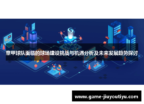 意甲球队面临的球场建设挑战与机遇分析及未来发展趋势探讨