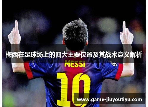 梅西在足球场上的四大主要位置及其战术意义解析