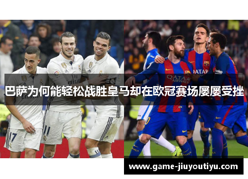 巴萨为何能轻松战胜皇马却在欧冠赛场屡屡受挫 巴萨为何能轻松战胜皇马却在欧冠赛场屡屡受挫