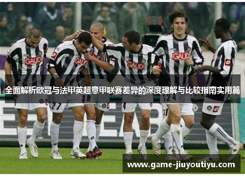全面解析欧冠与法甲英超意甲联赛差异的深度理解与比较指南实用篇 全面解析欧冠与法甲英超意甲联赛差异的深度理解与比较指南实用篇